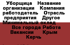 Уборщица › Название организации ­ Компания-работодатель › Отрасль предприятия ­ Другое › Минимальный оклад ­ 7 000 - Все города Работа » Вакансии   . Крым,Керчь